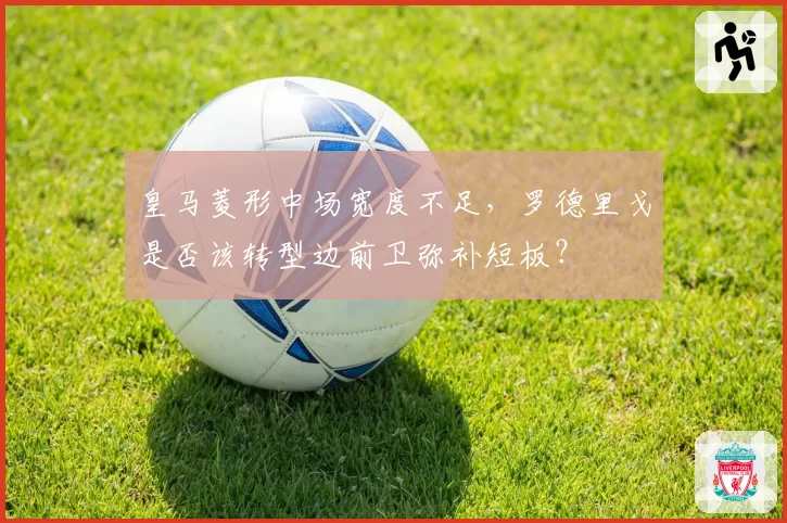 皇马菱形中场宽度不足,罗德里戈是否该转型边前卫弥补短板?