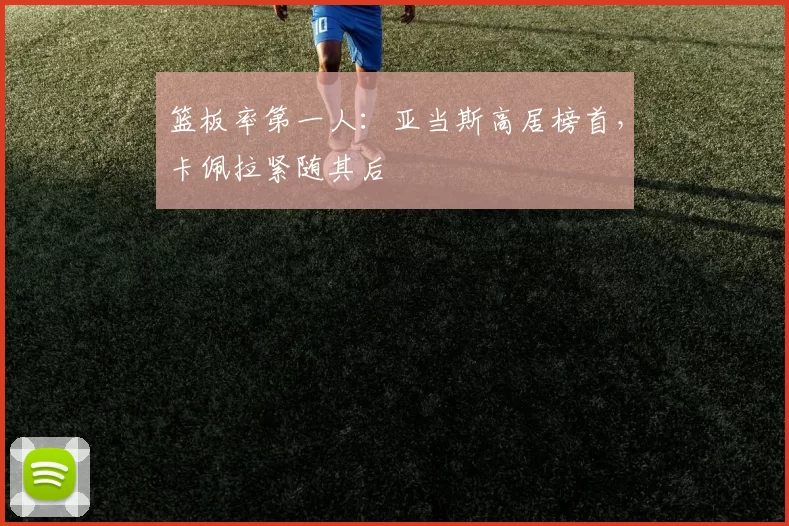 篮板率第一人：亚当斯高居榜首，卡佩拉紧随其后