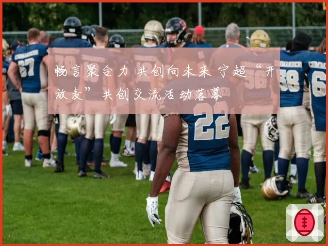 畅言聚合力 共创向未来 宁超“开放麦”共创交流活动落幕