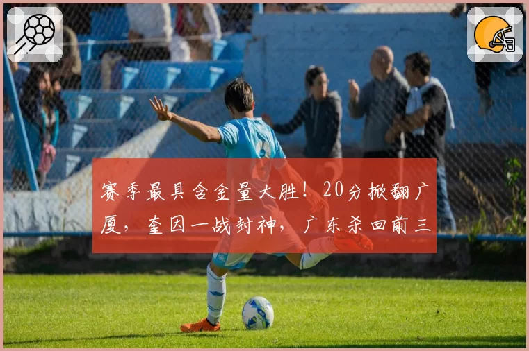 赛季最具含金量大胜!20分掀翻广厦,奎因一战封神,广东杀回前三