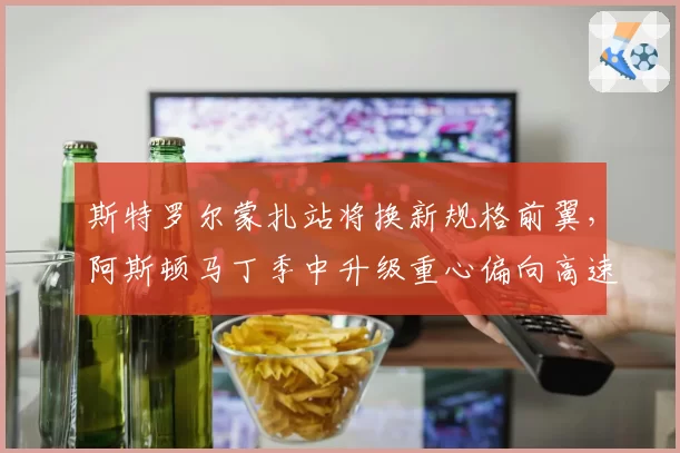 斯特罗尔蒙扎站将换新规格前翼，阿斯顿马丁季中升级重心偏向高速弯稳定性