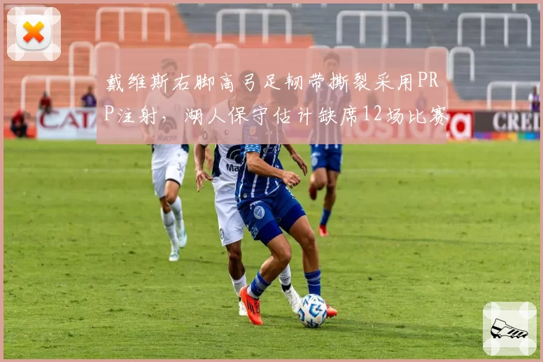 戴维斯右脚高弓足韧带撕裂采用PRP注射,湖人保守估计缺席12场比赛