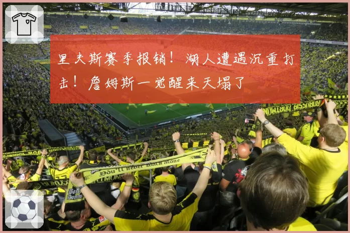 里夫斯赛季报销!湖人遭遇沉重打击!詹姆斯一觉醒来天塌了