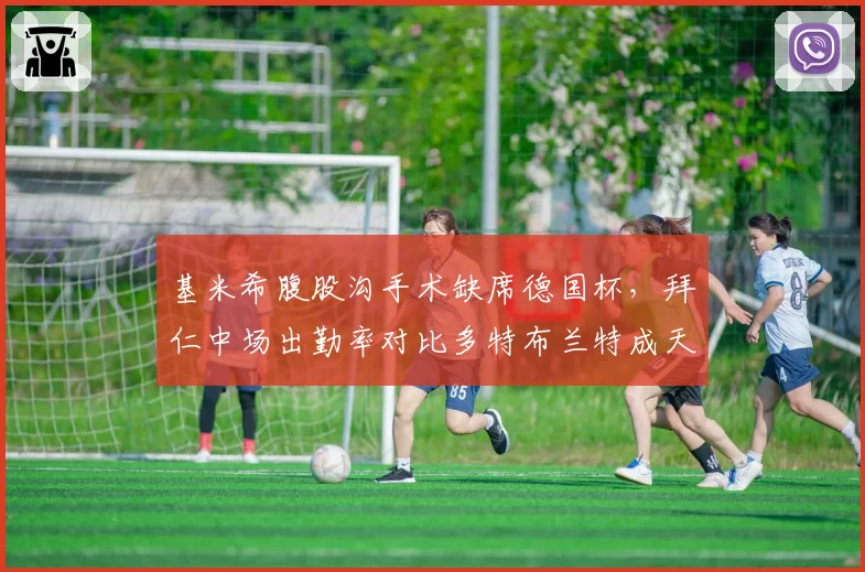 基米希腹股沟手术缺席德国杯，拜仁中场出勤率对比多特布兰特成天壤之别