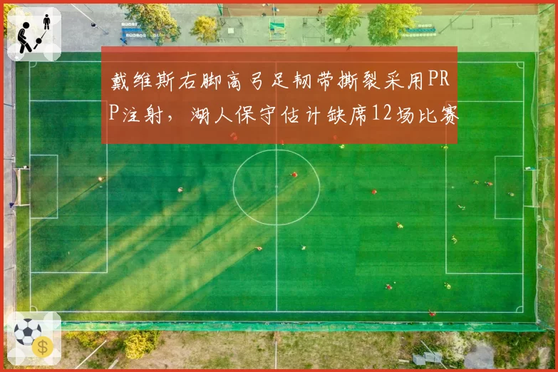 戴维斯右脚高弓足韧带撕裂采用PRP注射,湖人保守估计缺席12场比赛