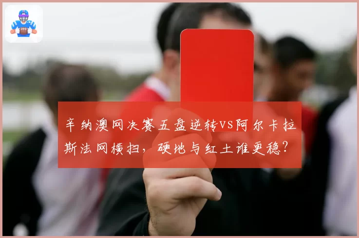 辛纳澳网决赛五盘逆转vs阿尔卡拉斯法网横扫，硬地与红土谁更稳？