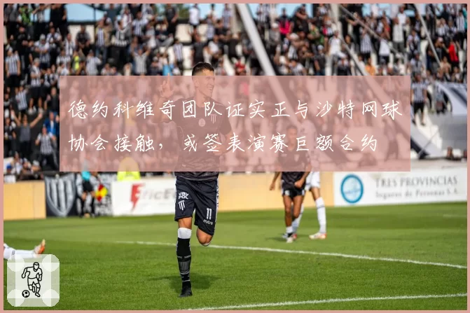 德约科维奇团队证实正与沙特网球协会接触，或签表演赛巨额合约