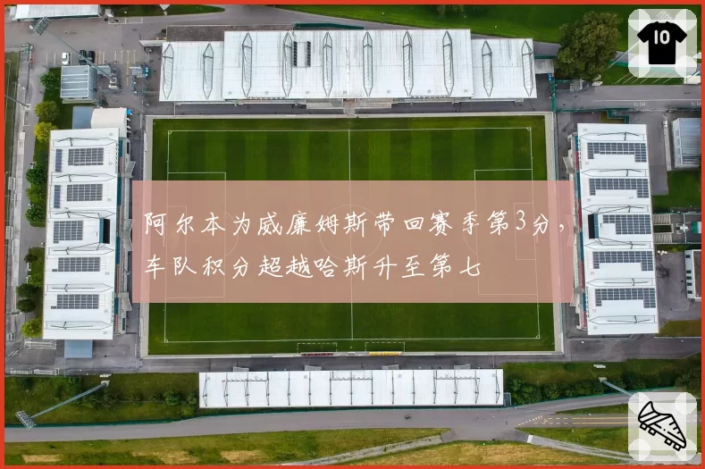 阿尔本为威廉姆斯带回赛季第3分，车队积分超越哈斯升至第七