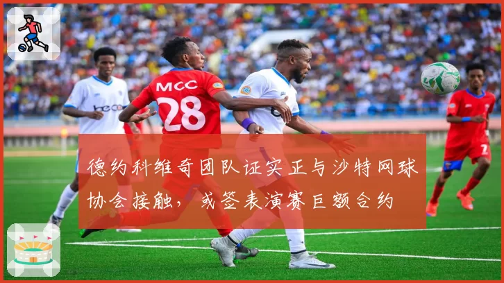 德约科维奇团队证实正与沙特网球协会接触,或签表演赛巨额合约