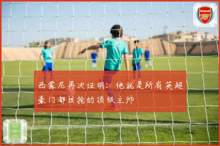 西蒙尼再次证明：他就是所有英超豪门都该抢的顶级主帅