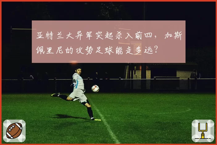 亚特兰大异军突起杀入前四,加斯佩里尼的攻势足球能走多远?