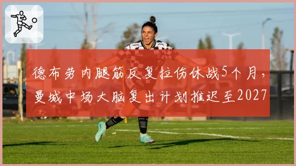 德布劳内腿筋反复拉伤休战5个月，曼城中场大脑复出计划推迟至2027年1月