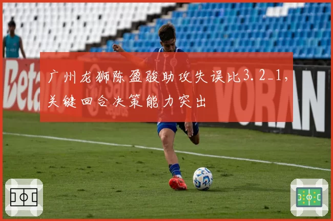 广州龙狮陈盈骏助攻失误比3.2_1,关键回合决策能力突出