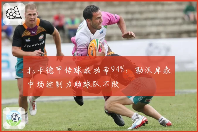 扎卡德甲传球成功率94%,勒沃库森中场控制力助球队不败
