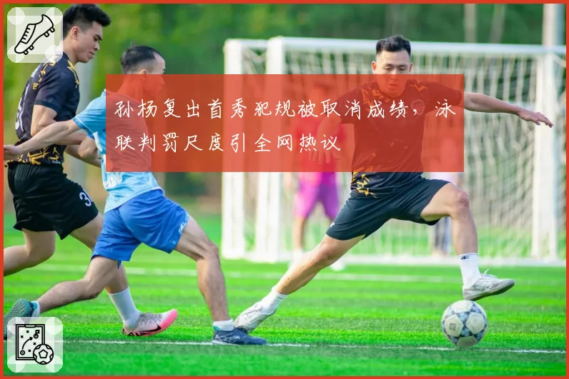 孙杨复出首秀犯规被取消成绩,泳联判罚尺度引全网热议