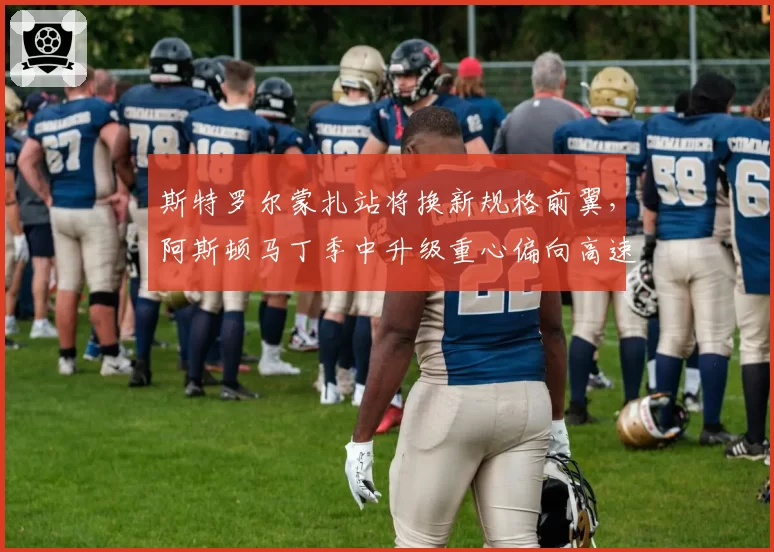 斯特罗尔蒙扎站将换新规格前翼，阿斯顿马丁季中升级重心偏向高速弯稳定性