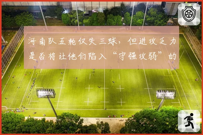 河南队五轮仅失三球，但进攻乏力是否将让他们陷入“守强攻弱”的怪圈？