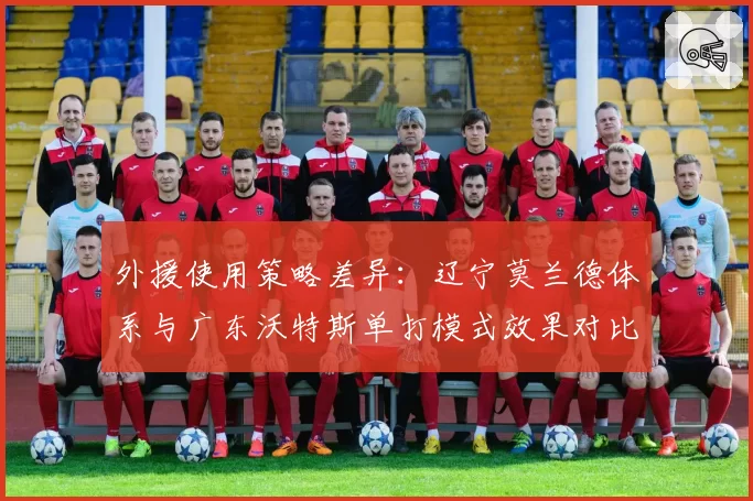 外援使用策略差异：辽宁莫兰德体系与广东沃特斯单打模式效果对比