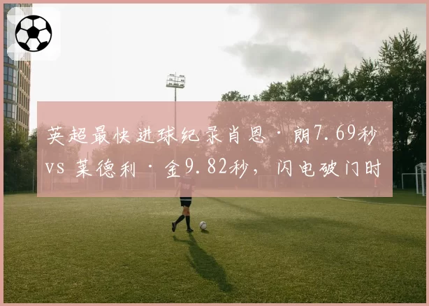 英超最快进球纪录肖恩·朗7.69秒 vs 莱德利·金9.82秒,闪电破门时刻